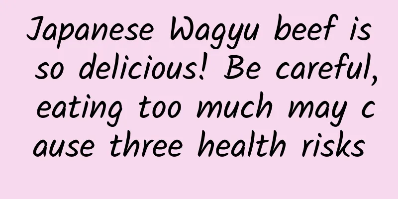 Japanese Wagyu beef is so delicious! Be careful, eating too much may cause three health risks