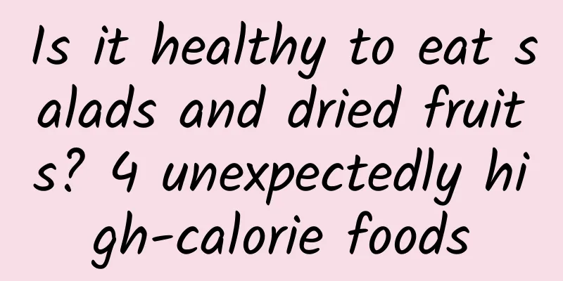 Is it healthy to eat salads and dried fruits? 4 unexpectedly high-calorie foods