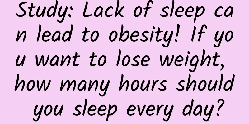 Study: Lack of sleep can lead to obesity! If you want to lose weight, how many hours should you sleep every day?