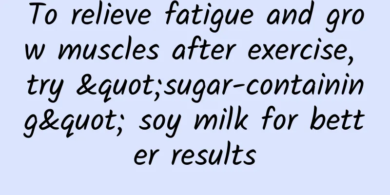 To relieve fatigue and grow muscles after exercise, try "sugar-containing" soy milk for better results
