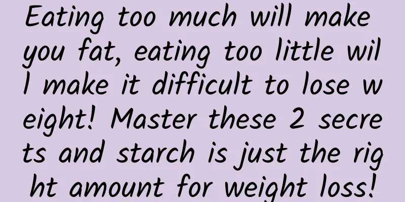 Eating too much will make you fat, eating too little will make it difficult to lose weight! Master these 2 secrets and starch is just the right amount for weight loss!