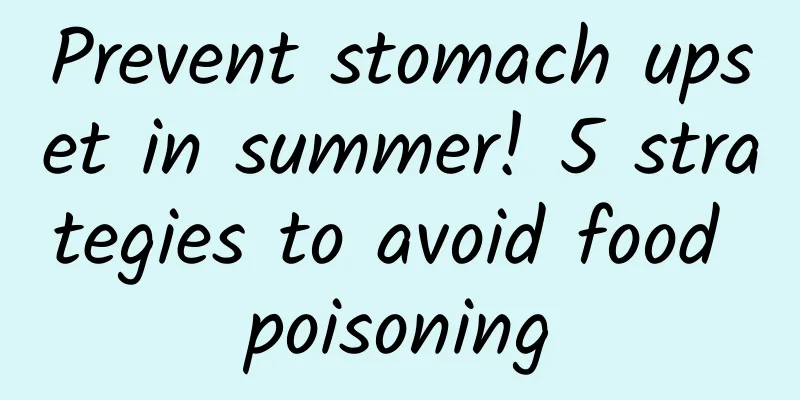 Prevent stomach upset in summer! 5 strategies to avoid food poisoning