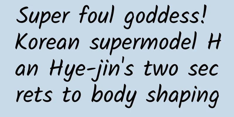 Super foul goddess! Korean supermodel Han Hye-jin's two secrets to body shaping