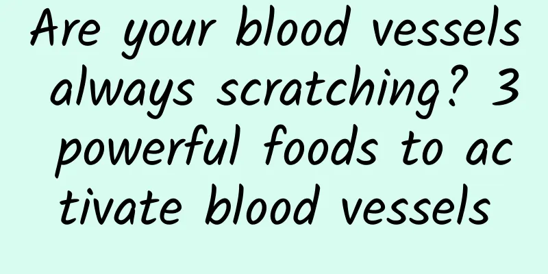 Are your blood vessels always scratching? 3 powerful foods to activate blood vessels