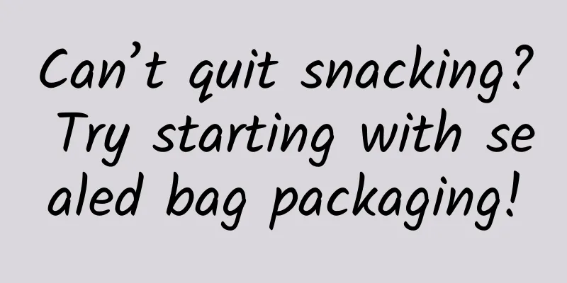 Can’t quit snacking? Try starting with sealed bag packaging!