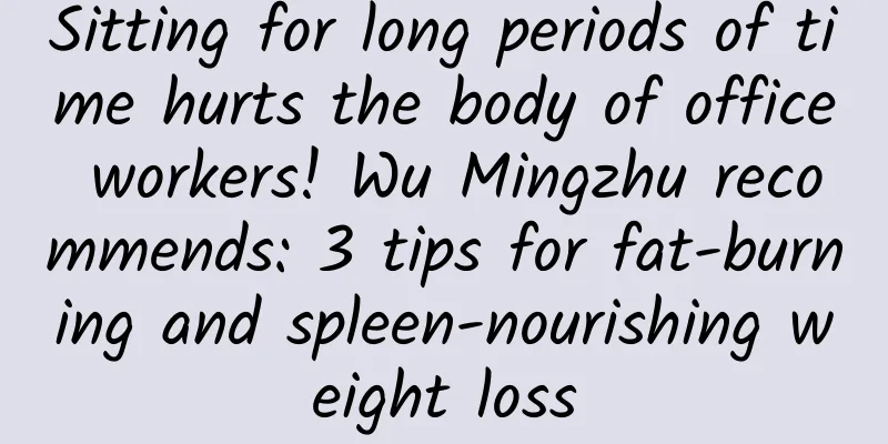 Sitting for long periods of time hurts the body of office workers! Wu Mingzhu recommends: 3 tips for fat-burning and spleen-nourishing weight loss