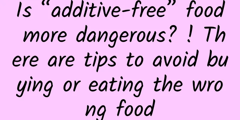 Is “additive-free” food more dangerous? ! There are tips to avoid buying or eating the wrong food