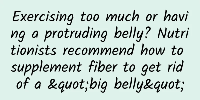 Exercising too much or having a protruding belly? Nutritionists recommend how to supplement fiber to get rid of a "big belly"