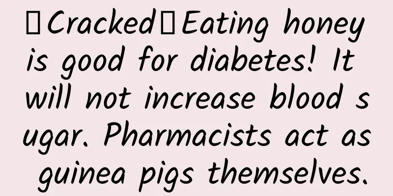 《Cracked》Eating honey is good for diabetes! It will not increase blood sugar. Pharmacists act as guinea pigs themselves.
