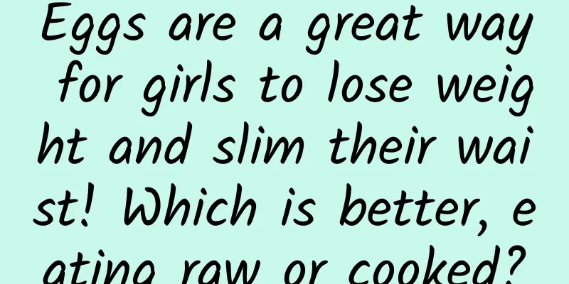 Eggs are a great way for girls to lose weight and slim their waist! Which is better, eating raw or cooked?