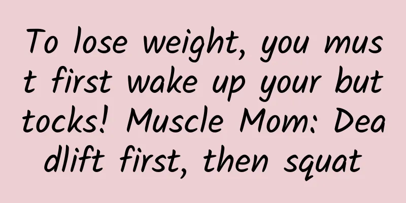 To lose weight, you must first wake up your buttocks! Muscle Mom: Deadlift first, then squat