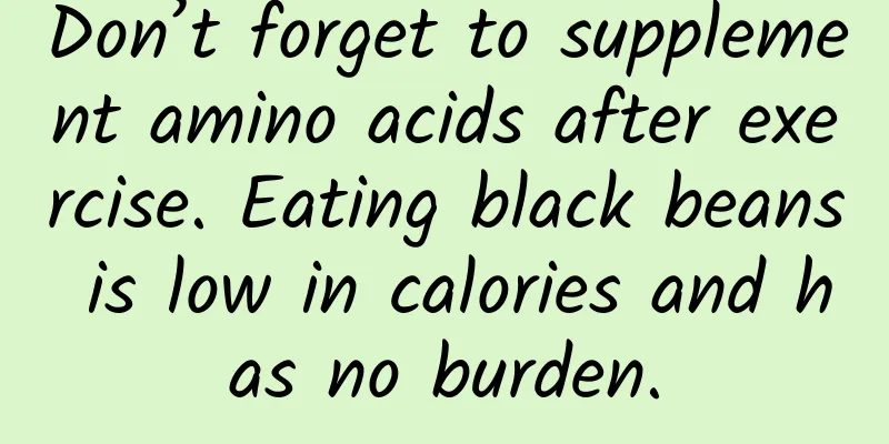 Don’t forget to supplement amino acids after exercise. Eating black beans is low in calories and has no burden.