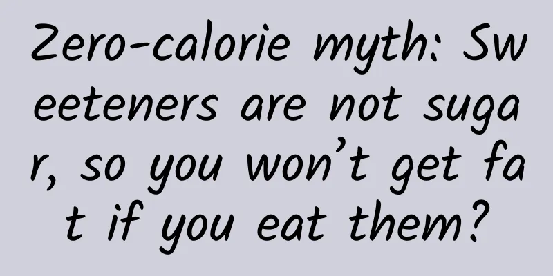 Zero-calorie myth: Sweeteners are not sugar, so you won’t get fat if you eat them?