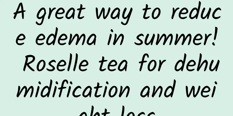 A great way to reduce edema in summer! Roselle tea for dehumidification and weight loss