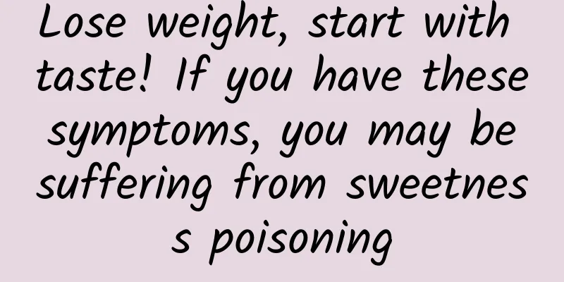 Lose weight, start with taste! If you have these symptoms, you may be suffering from sweetness poisoning