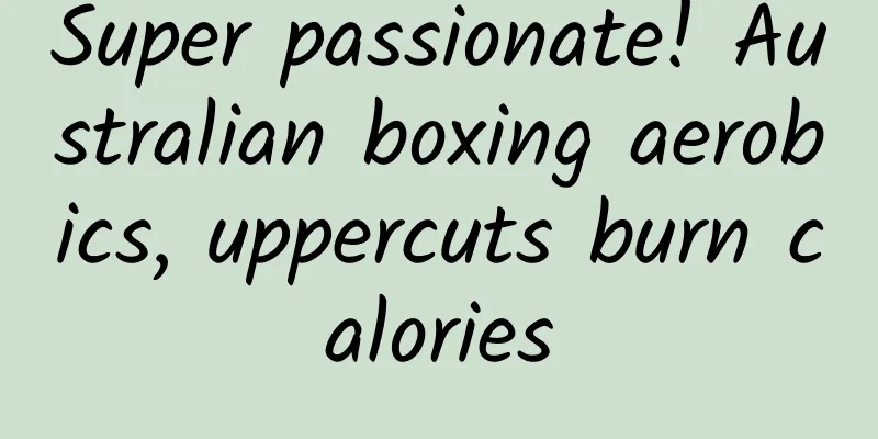 Super passionate! Australian boxing aerobics, uppercuts burn calories