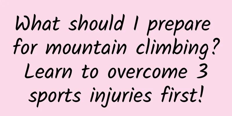 What should I prepare for mountain climbing? Learn to overcome 3 sports injuries first!