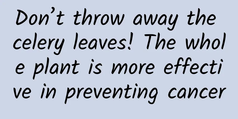 Don’t throw away the celery leaves! The whole plant is more effective in preventing cancer