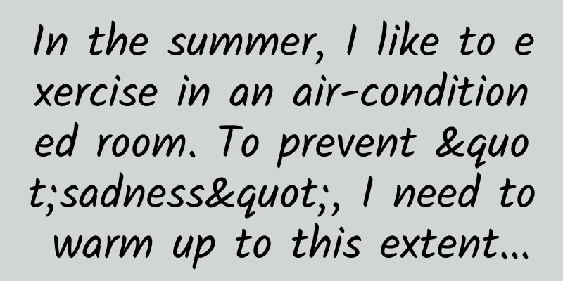 In the summer, I like to exercise in an air-conditioned room. To prevent "sadness", I need to warm up to this extent...