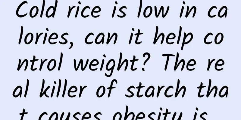 Cold rice is low in calories, can it help control weight? The real killer of starch that causes obesity is…