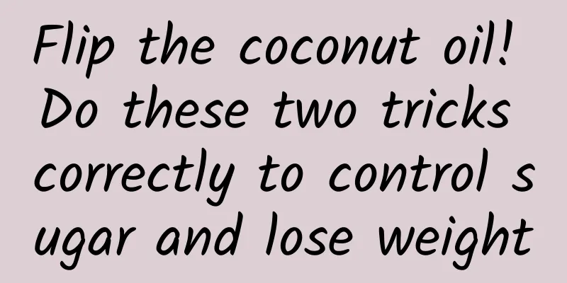 Flip the coconut oil! Do these two tricks correctly to control sugar and lose weight