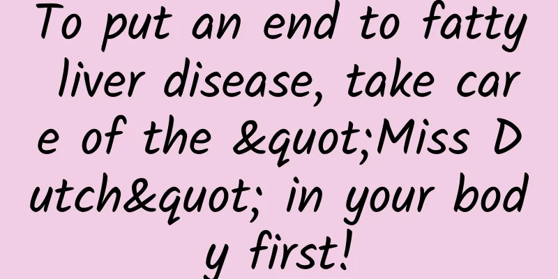 To put an end to fatty liver disease, take care of the "Miss Dutch" in your body first!