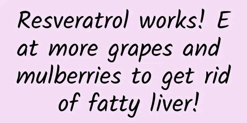 Resveratrol works! Eat more grapes and mulberries to get rid of fatty liver!