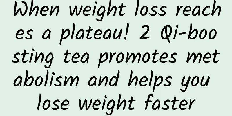 When weight loss reaches a plateau! 2 Qi-boosting tea promotes metabolism and helps you lose weight faster