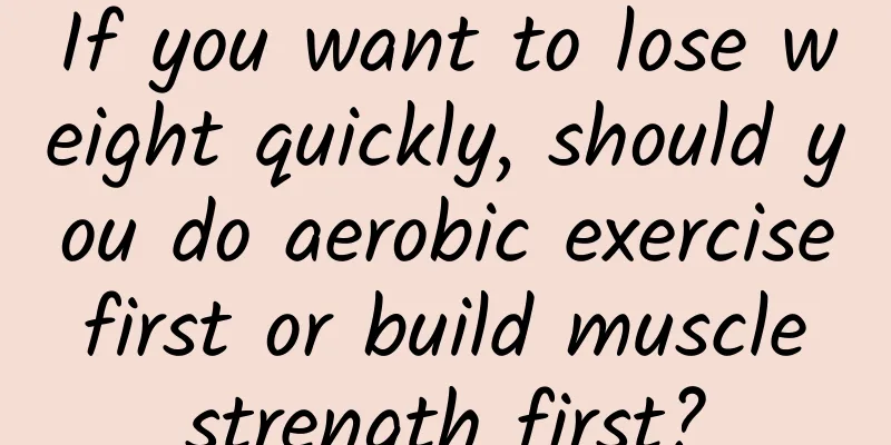 If you want to lose weight quickly, should you do aerobic exercise first or build muscle strength first?