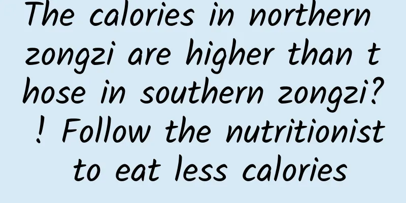 The calories in northern zongzi are higher than those in southern zongzi? ! Follow the nutritionist to eat less calories