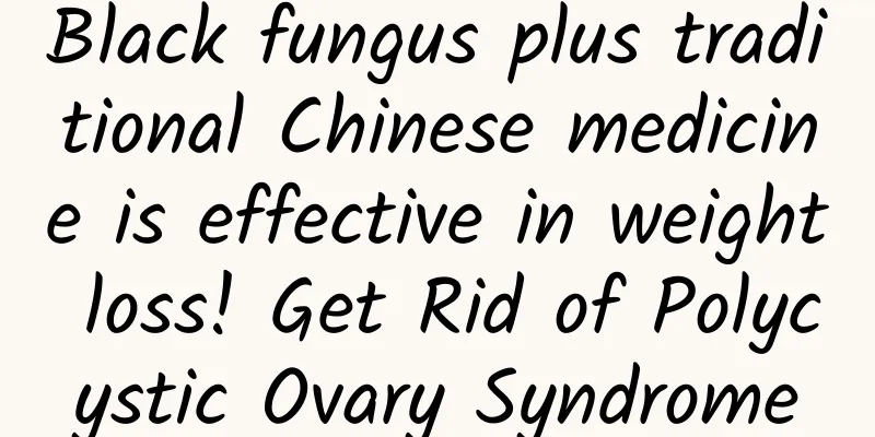 Black fungus plus traditional Chinese medicine is effective in weight loss! Get Rid of Polycystic Ovary Syndrome