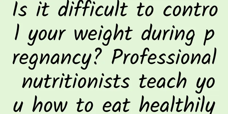 Is it difficult to control your weight during pregnancy? Professional nutritionists teach you how to eat healthily