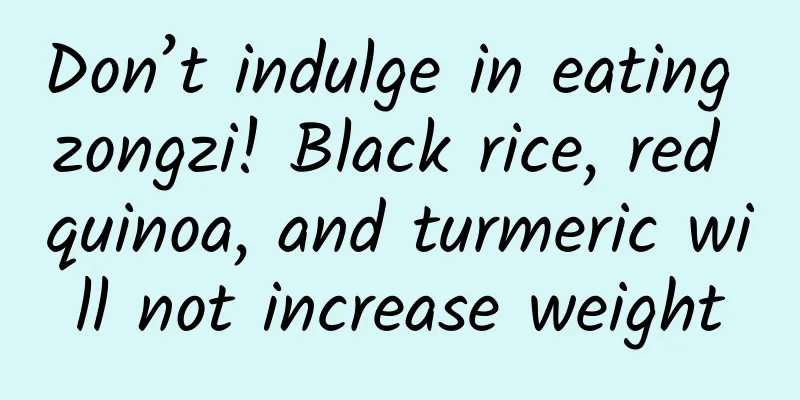 Don’t indulge in eating zongzi! Black rice, red quinoa, and turmeric will not increase weight
