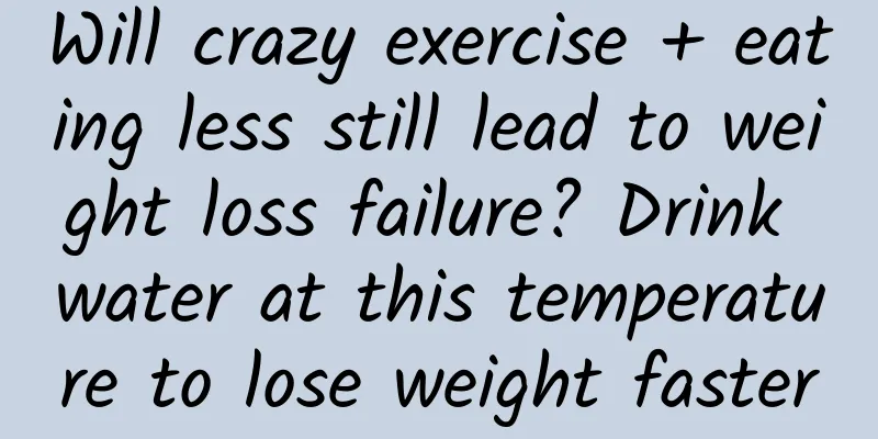 Will crazy exercise + eating less still lead to weight loss failure? Drink water at this temperature to lose weight faster