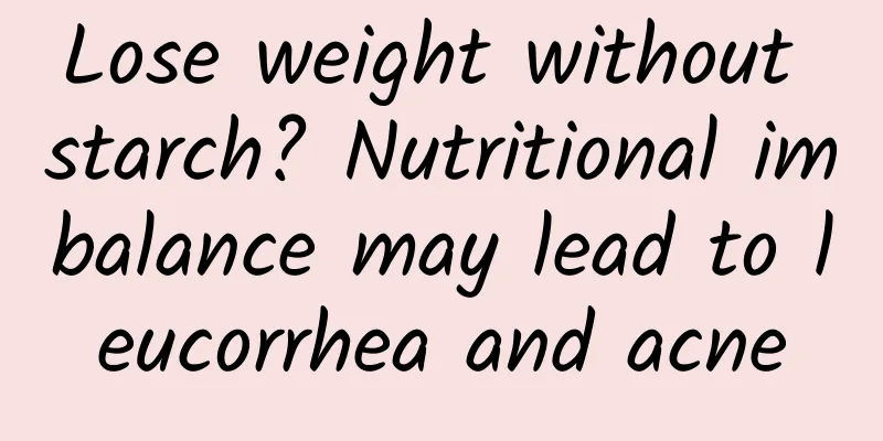 Lose weight without starch? Nutritional imbalance may lead to leucorrhea and acne