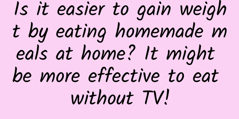 Is it easier to gain weight by eating homemade meals at home? It might be more effective to eat without TV!