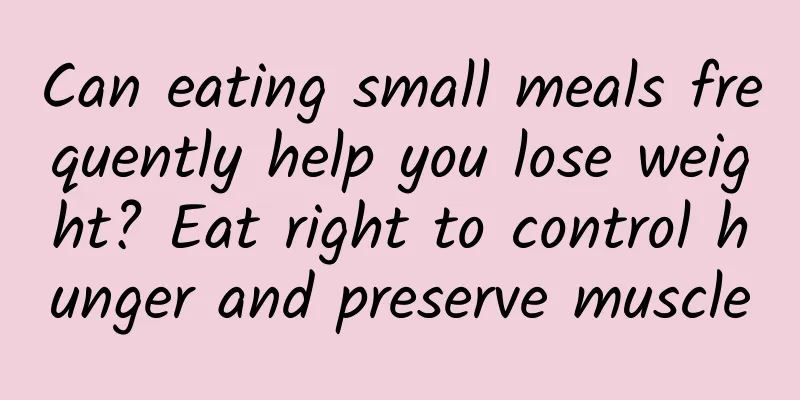 Can eating small meals frequently help you lose weight? Eat right to control hunger and preserve muscle