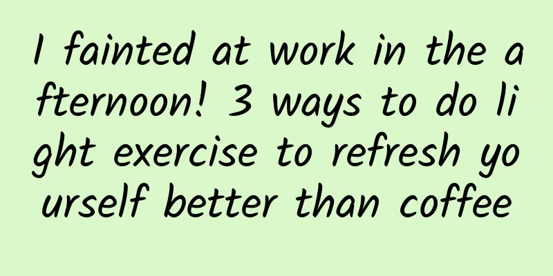 I fainted at work in the afternoon! 3 ways to do light exercise to refresh yourself better than coffee