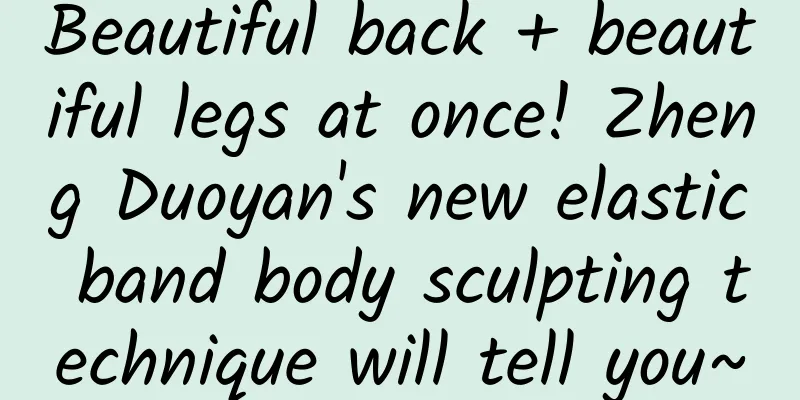 Beautiful back + beautiful legs at once! Zheng Duoyan's new elastic band body sculpting technique will tell you~