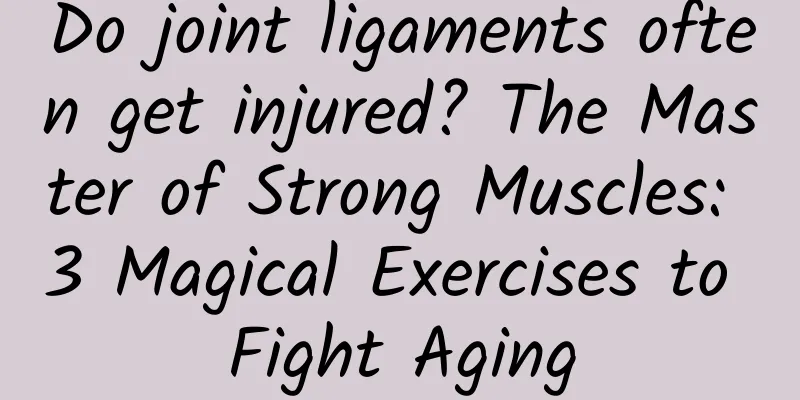 Do joint ligaments often get injured? The Master of Strong Muscles: 3 Magical Exercises to Fight Aging