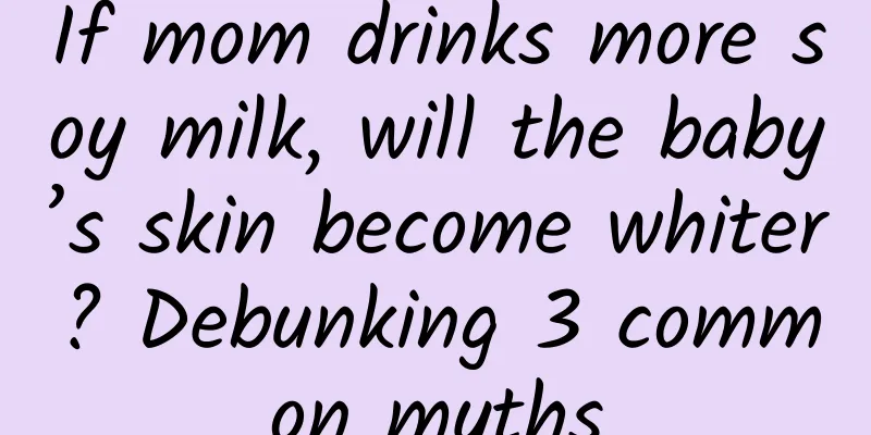 If mom drinks more soy milk, will the baby’s skin become whiter? Debunking 3 common myths