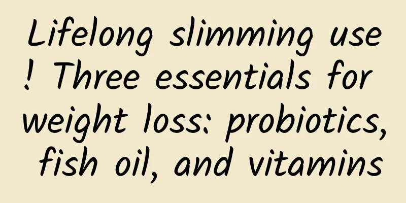Lifelong slimming use! Three essentials for weight loss: probiotics, fish oil, and vitamins