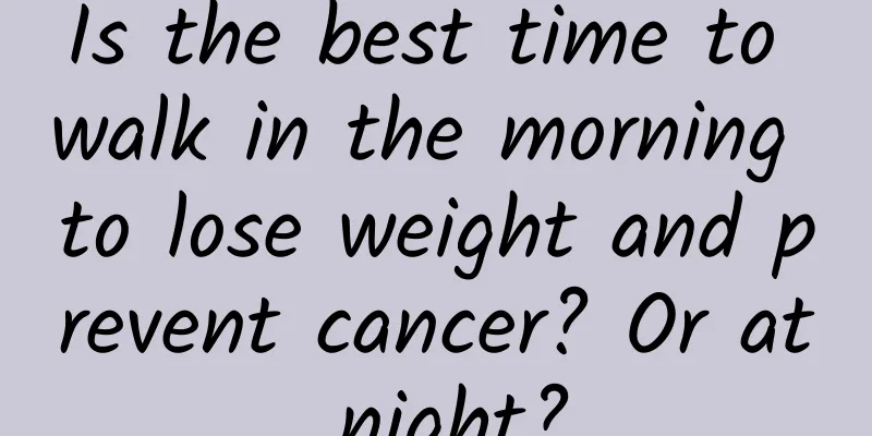 Is the best time to walk in the morning to lose weight and prevent cancer? Or at night?