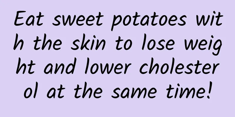 Eat sweet potatoes with the skin to lose weight and lower cholesterol at the same time!