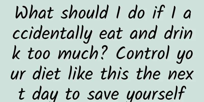 What should I do if I accidentally eat and drink too much? Control your diet like this the next day to save yourself
