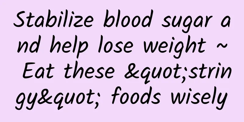 Stabilize blood sugar and help lose weight ~ Eat these "stringy" foods wisely