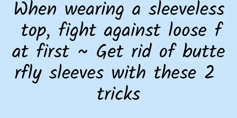 When wearing a sleeveless top, fight against loose fat first ~ Get rid of butterfly sleeves with these 2 tricks
