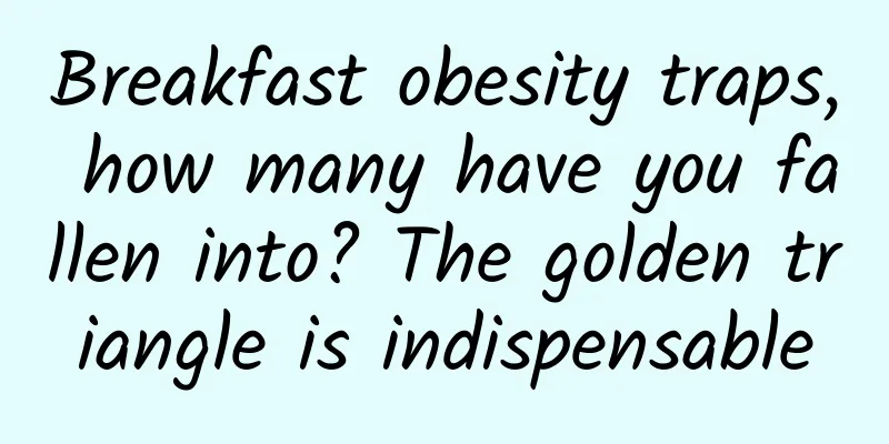 Breakfast obesity traps, how many have you fallen into? The golden triangle is indispensable