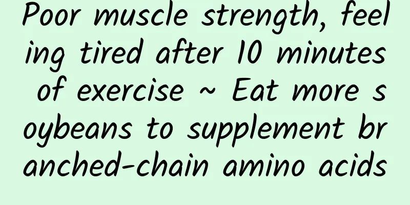 Poor muscle strength, feeling tired after 10 minutes of exercise ~ Eat more soybeans to supplement branched-chain amino acids