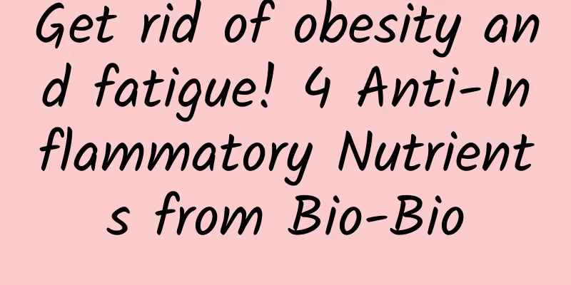 Get rid of obesity and fatigue! 4 Anti-Inflammatory Nutrients from Bio-Bio
